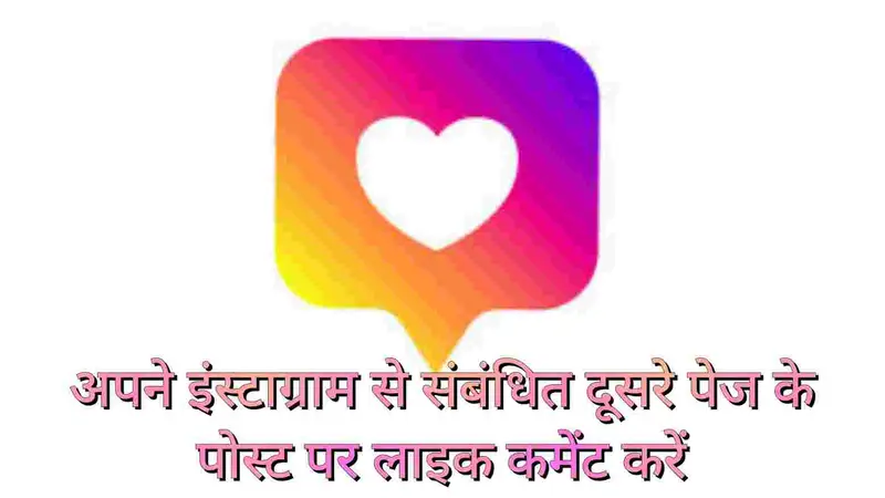अपने इंस्टाग्राम से संबंधित दूसरे पेज के पोस्ट पर लाइक कमेंट