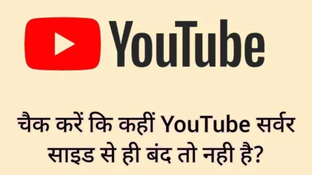 चैक करें कि कहीं YouTube सर्वर साइड से ही बंद तो नही है
