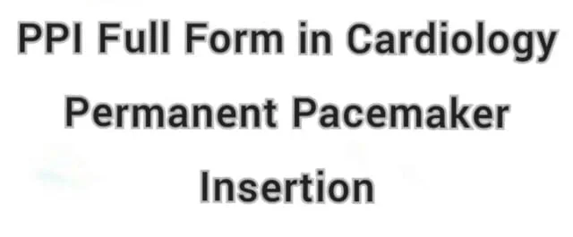 PPI Full Form in Cardiology permanent pacemaker insertion PPI Full Form in Cardiology permanent pacemaker insertion