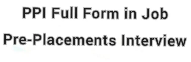 PPI Full Form in Job pre placement interview PPI Full Form in Job pre placement interview
